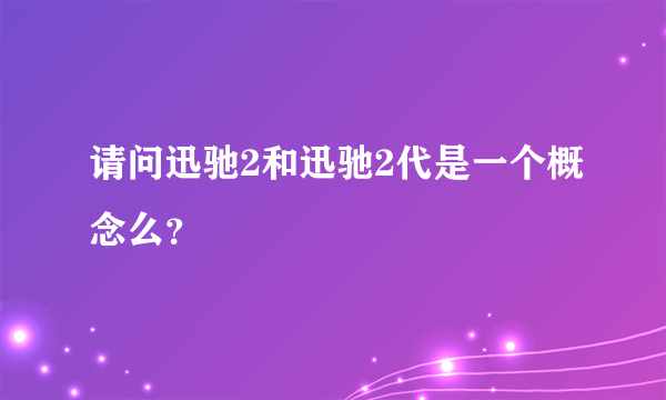 请问迅驰2和迅驰2代是一个概念么？