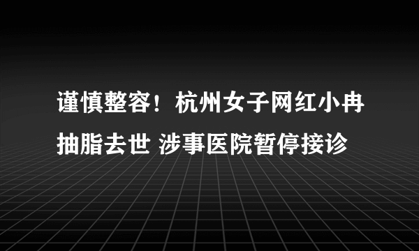 谨慎整容！杭州女子网红小冉抽脂去世 涉事医院暂停接诊