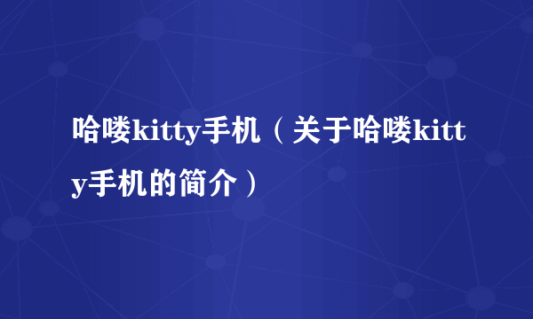 哈喽kitty手机（关于哈喽kitty手机的简介）