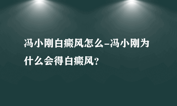 冯小刚白癜风怎么-冯小刚为什么会得白癜风？