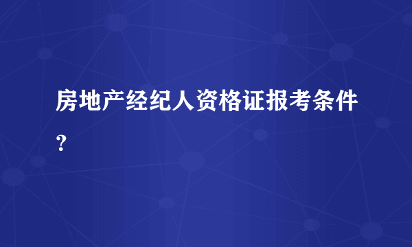 房地产经纪人资格证报考条件？