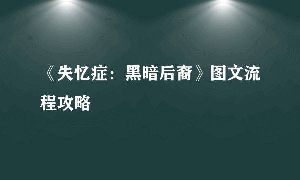 《失忆症：黑暗后裔》图文流程攻略