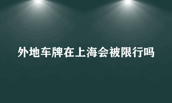 外地车牌在上海会被限行吗