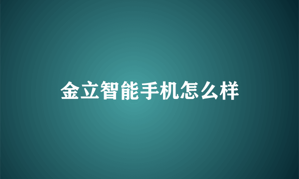 金立智能手机怎么样