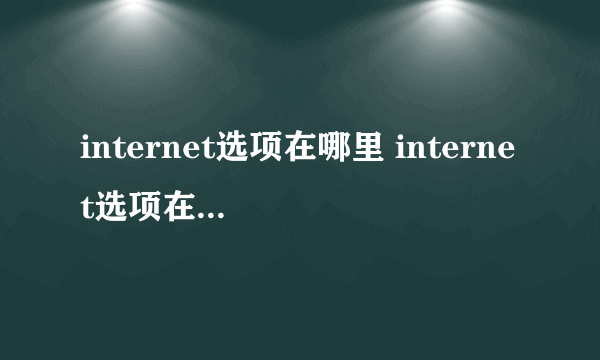 internet选项在哪里 internet选项在哪里打开