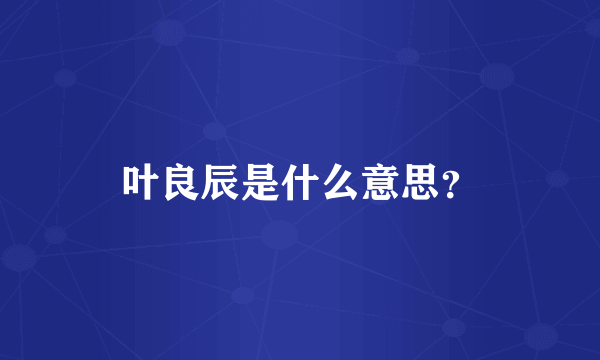 叶良辰是什么意思？