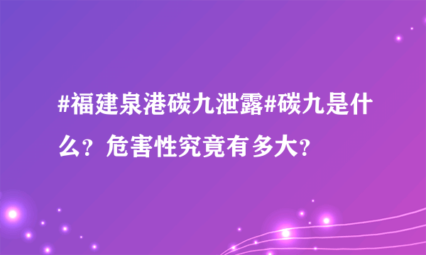 #福建泉港碳九泄露#碳九是什么？危害性究竟有多大？