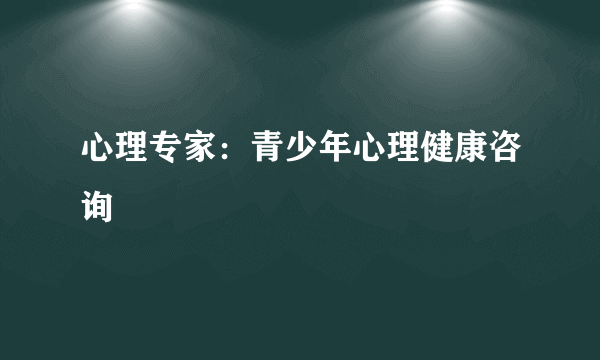 心理专家：青少年心理健康咨询