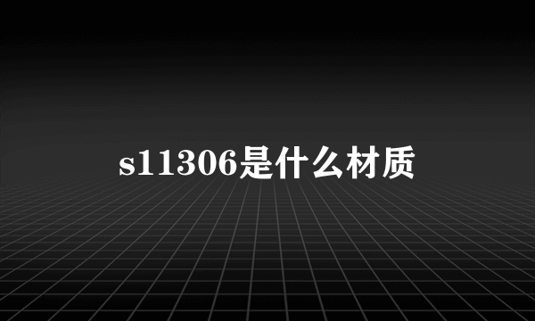 s11306是什么材质