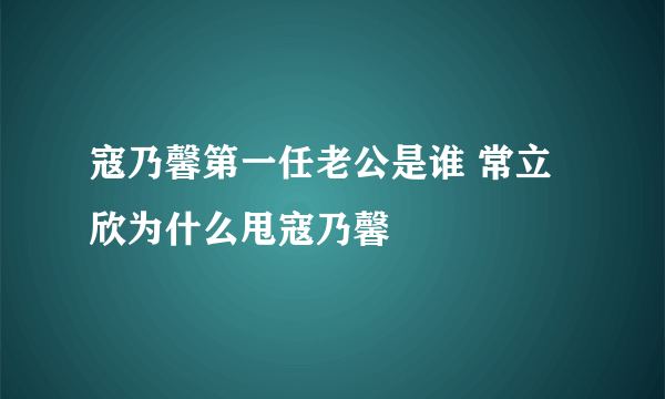 寇乃馨第一任老公是谁 常立欣为什么甩寇乃馨