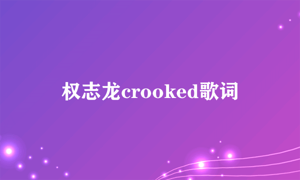 权志龙crooked歌词