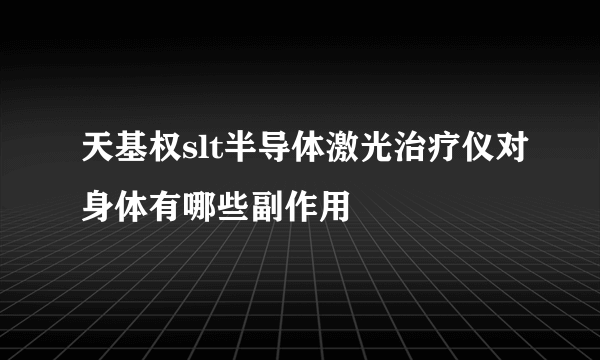 天基权slt半导体激光治疗仪对身体有哪些副作用