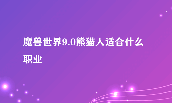 魔兽世界9.0熊猫人适合什么职业