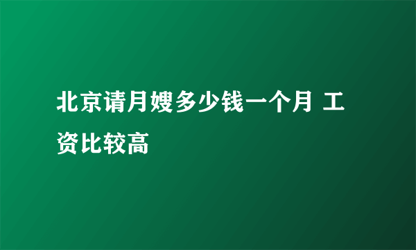 北京请月嫂多少钱一个月 工资比较高