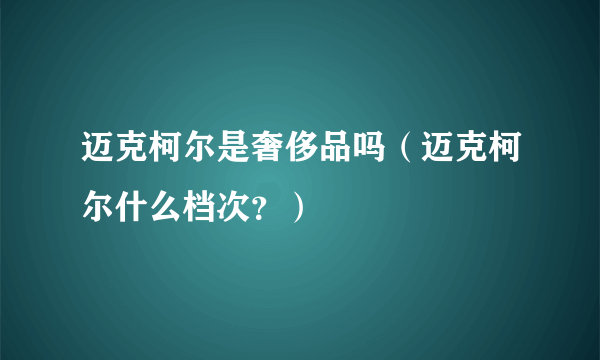 迈克柯尔是奢侈品吗（迈克柯尔什么档次？）