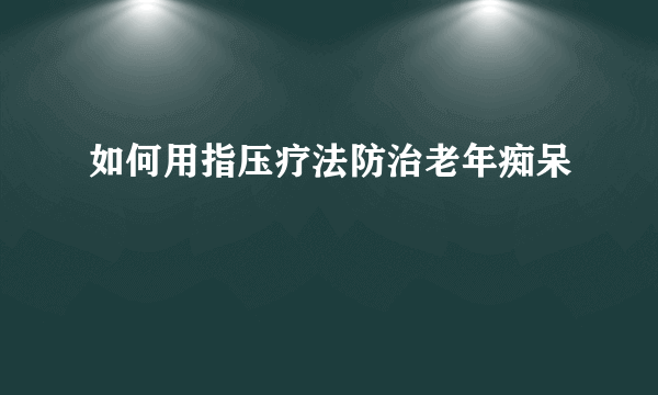 如何用指压疗法防治老年痴呆