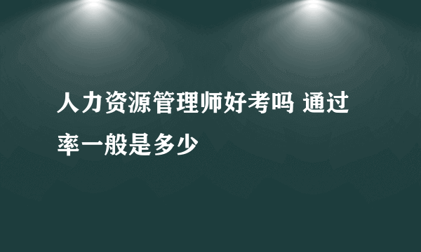 人力资源管理师好考吗 通过率一般是多少