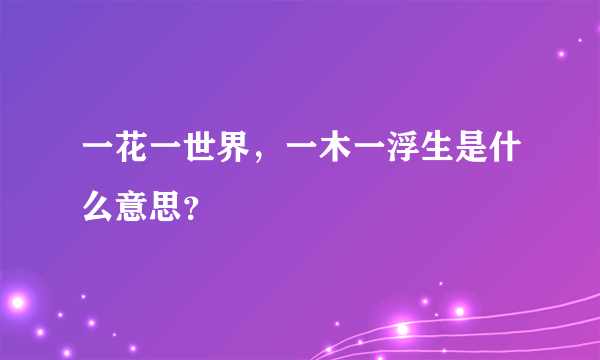 一花一世界，一木一浮生是什么意思？