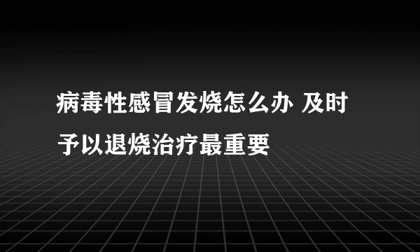 病毒性感冒发烧怎么办 及时予以退烧治疗最重要