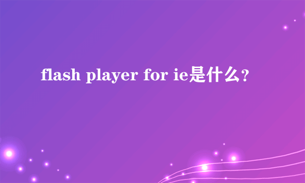 flash player for ie是什么？