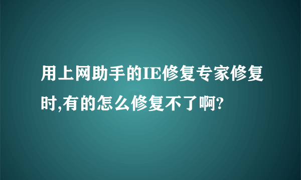 用上网助手的IE修复专家修复时,有的怎么修复不了啊?