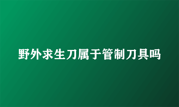 野外求生刀属于管制刀具吗