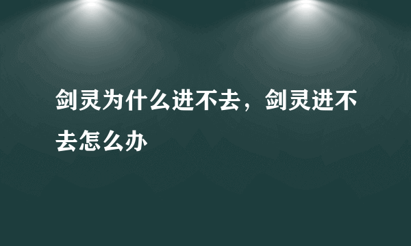 剑灵为什么进不去，剑灵进不去怎么办