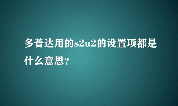 多普达用的s2u2的设置项都是什么意思？