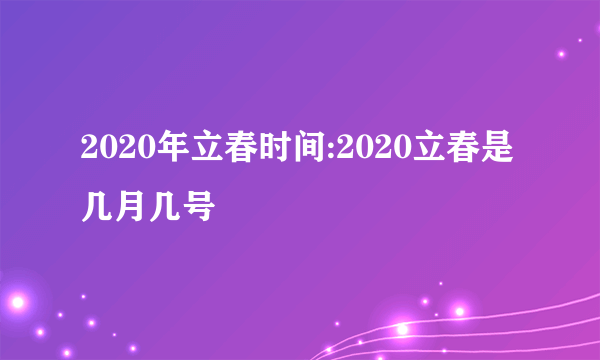 2020年立春时间:2020立春是几月几号