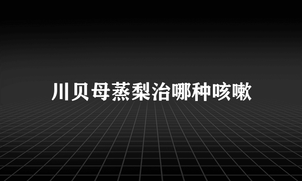 川贝母蒸梨治哪种咳嗽