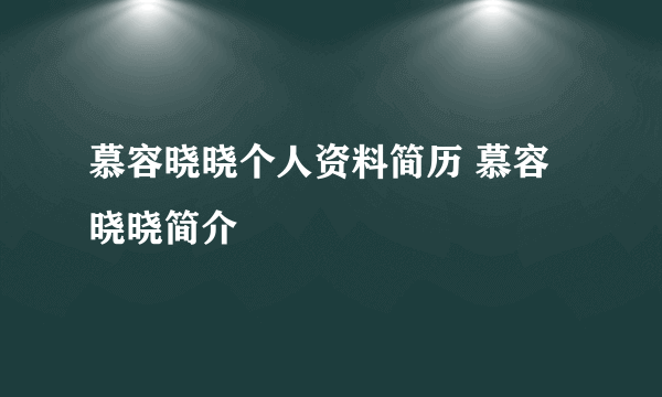 慕容晓晓个人资料简历 慕容晓晓简介