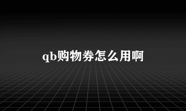 qb购物券怎么用啊