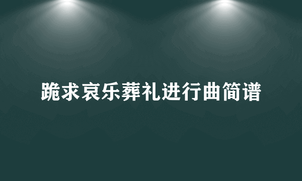 跪求哀乐葬礼进行曲简谱