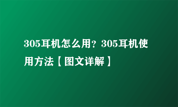 305耳机怎么用？305耳机使用方法【图文详解】