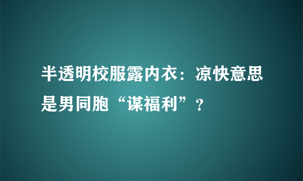 半透明校服露内衣：凉快意思是男同胞“谋福利”？