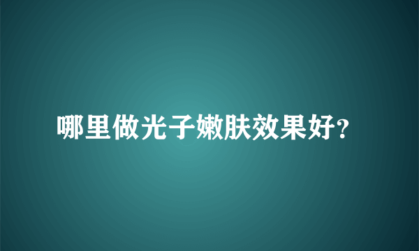 哪里做光子嫩肤效果好？