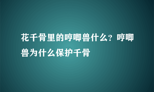 花千骨里的哼唧兽什么？哼唧兽为什么保护千骨