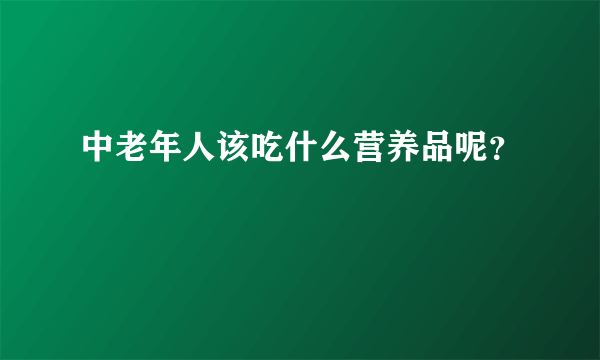 中老年人该吃什么营养品呢？