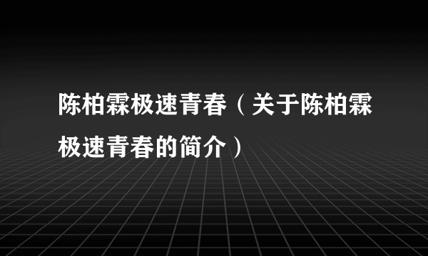 陈柏霖极速青春（关于陈柏霖极速青春的简介）