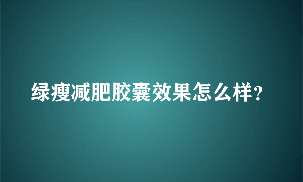 绿瘦减肥胶囊效果怎么样？