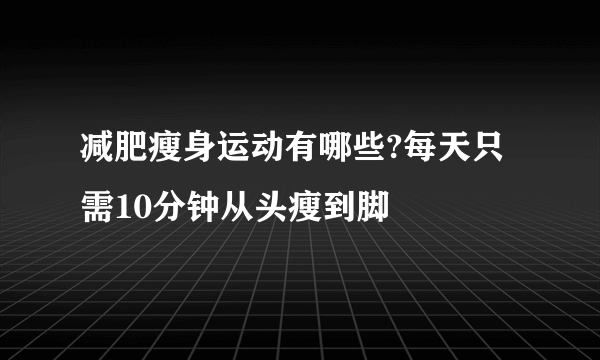 减肥瘦身运动有哪些?每天只需10分钟从头瘦到脚