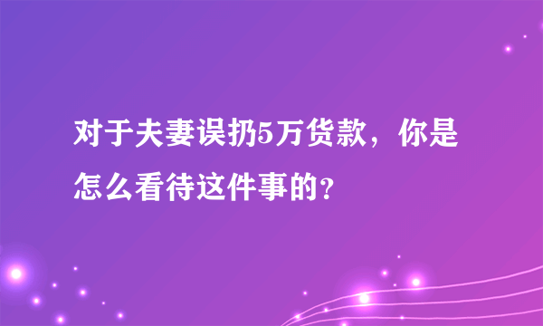 对于夫妻误扔5万货款，你是怎么看待这件事的？