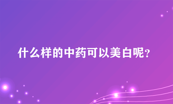 什么样的中药可以美白呢？