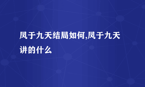 凤于九天结局如何,凤于九天讲的什么