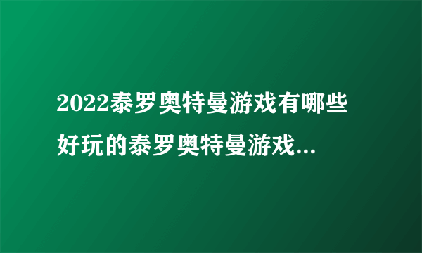 2022泰罗奥特曼游戏有哪些 好玩的泰罗奥特曼游戏下载推荐