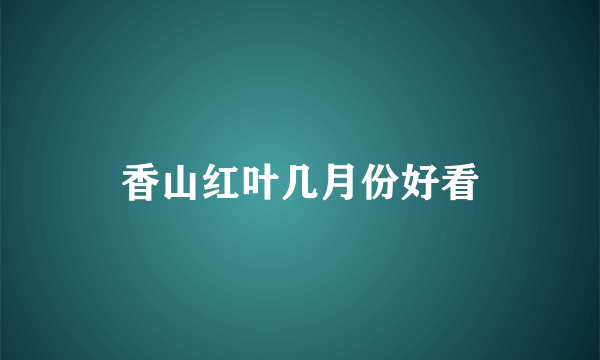 香山红叶几月份好看