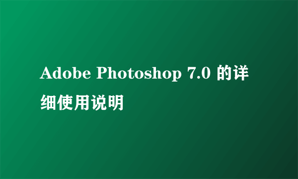 Adobe Photoshop 7.0 的详细使用说明