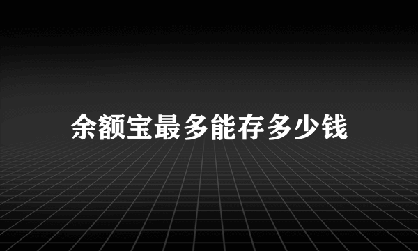 余额宝最多能存多少钱