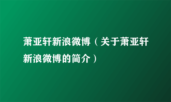 萧亚轩新浪微博（关于萧亚轩新浪微博的简介）