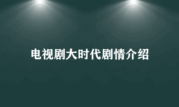 电视剧大时代剧情介绍